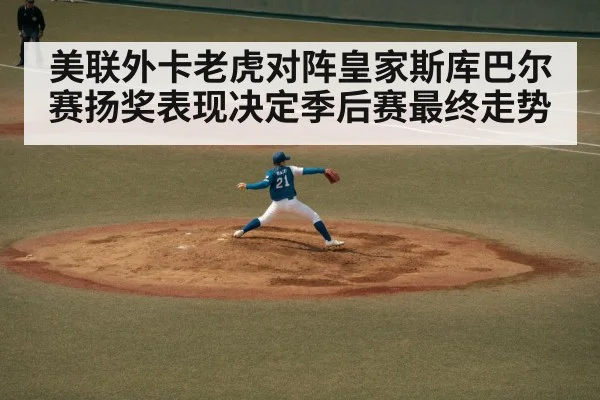 美联外卡老虎对阵皇家斯库巴尔赛扬奖表现决定季后赛最终走势