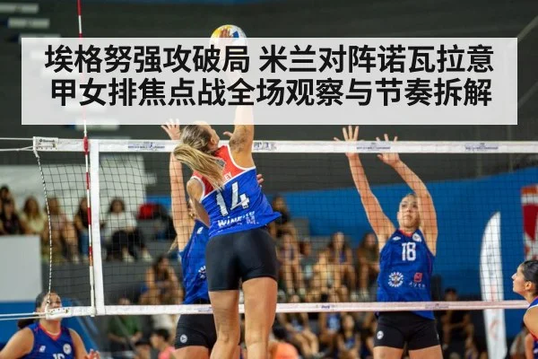 埃格努强攻破局 米兰对阵诺瓦拉意甲女排焦点战全场观察与节奏拆解