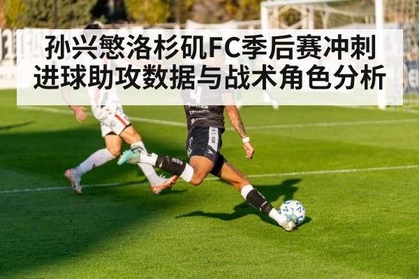 孙兴慜洛杉矶FC季后赛冲刺进球助攻数据与战术角色分析