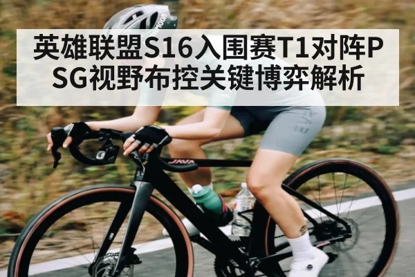 英雄联盟S16入围赛T1对阵PSG视野布控关键博弈解析