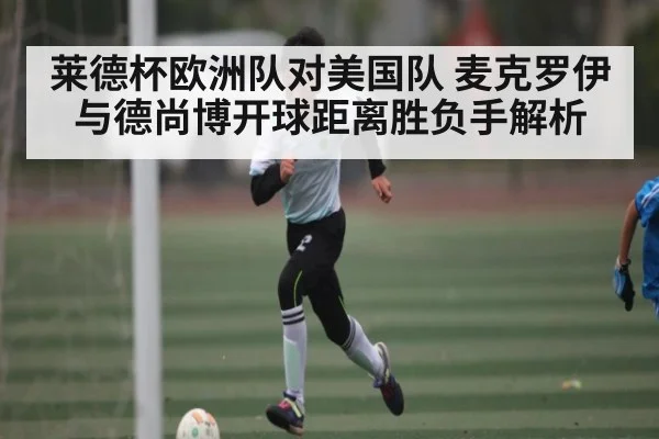 莱德杯欧洲队对美国队 麦克罗伊与德尚博开球距离胜负手解析